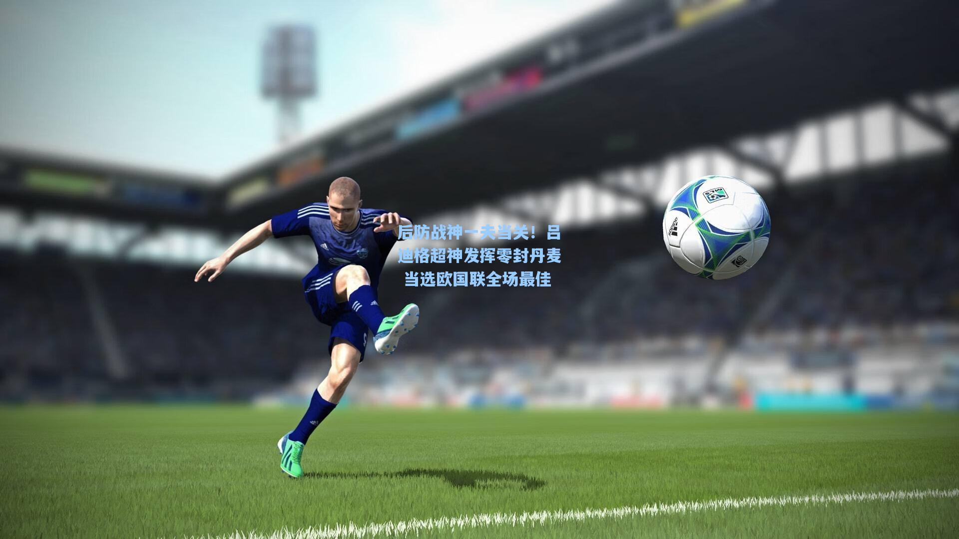 后防战神一夫当关！吕迪格超神发挥零封丹麦 当选欧国联全场最佳