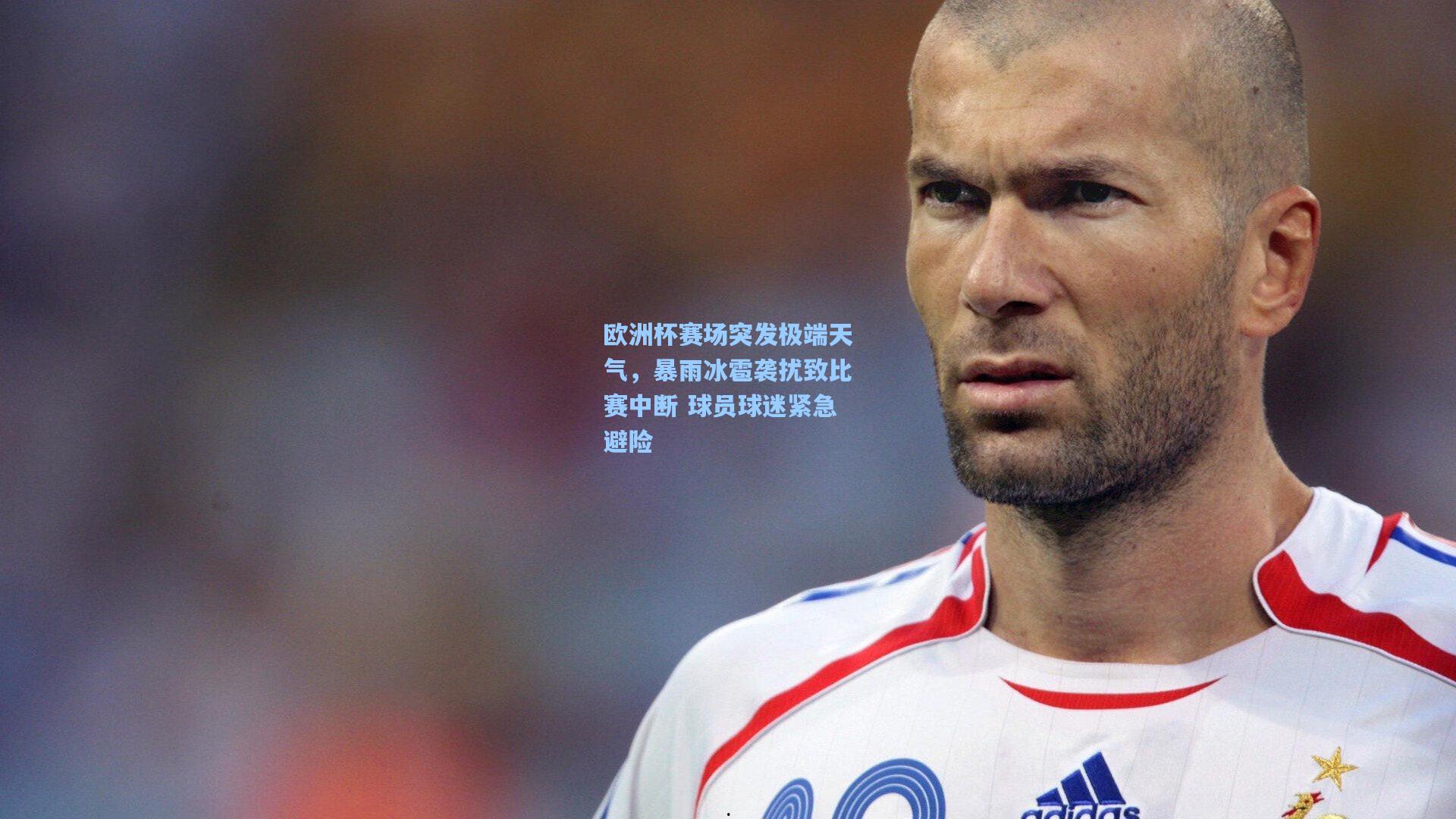 欧洲杯赛场突发极端天气，暴雨冰雹袭扰致比赛中断 球员球迷紧急避险
