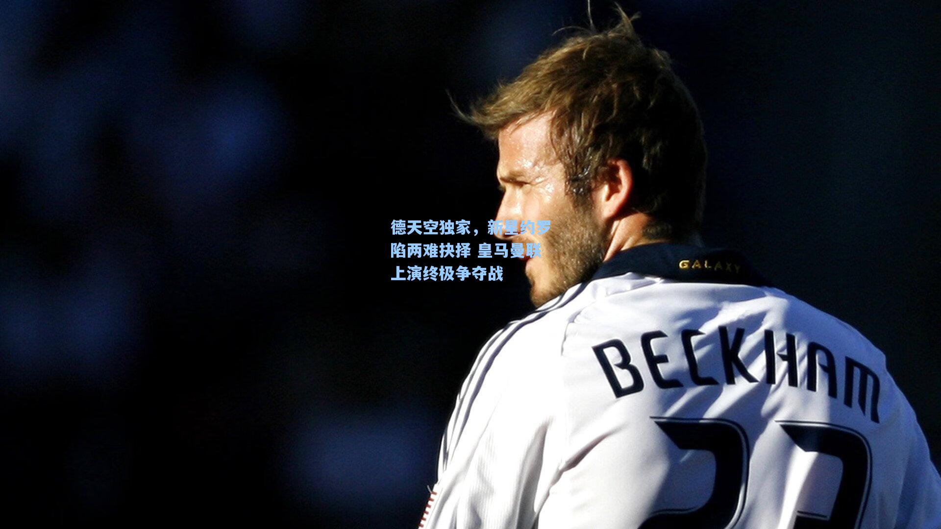 德天空独家，新星约罗陷两难抉择 皇马曼联上演终极争夺战