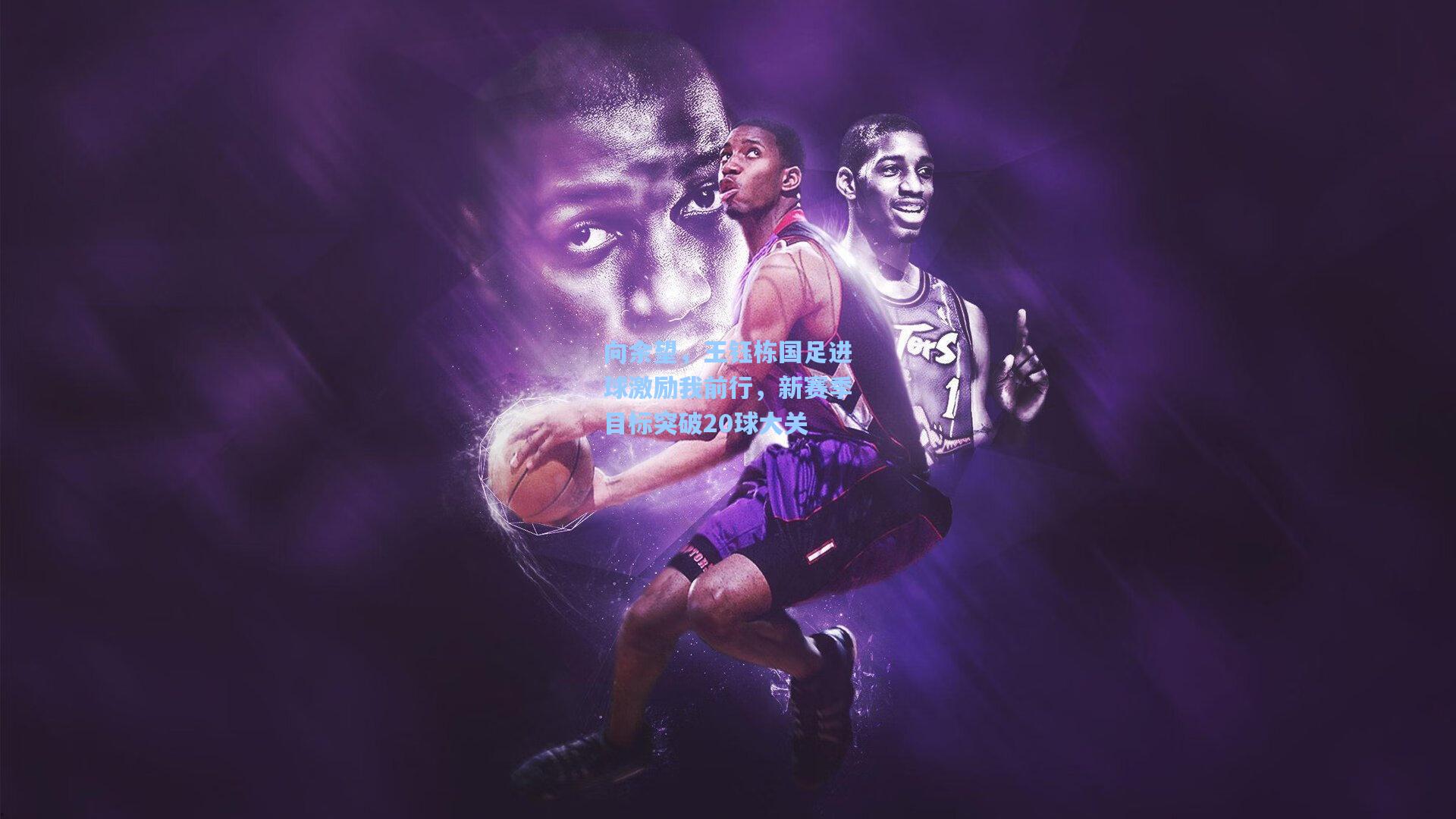 向余望，王钰栋国足进球激励我前行，新赛季目标突破20球大关