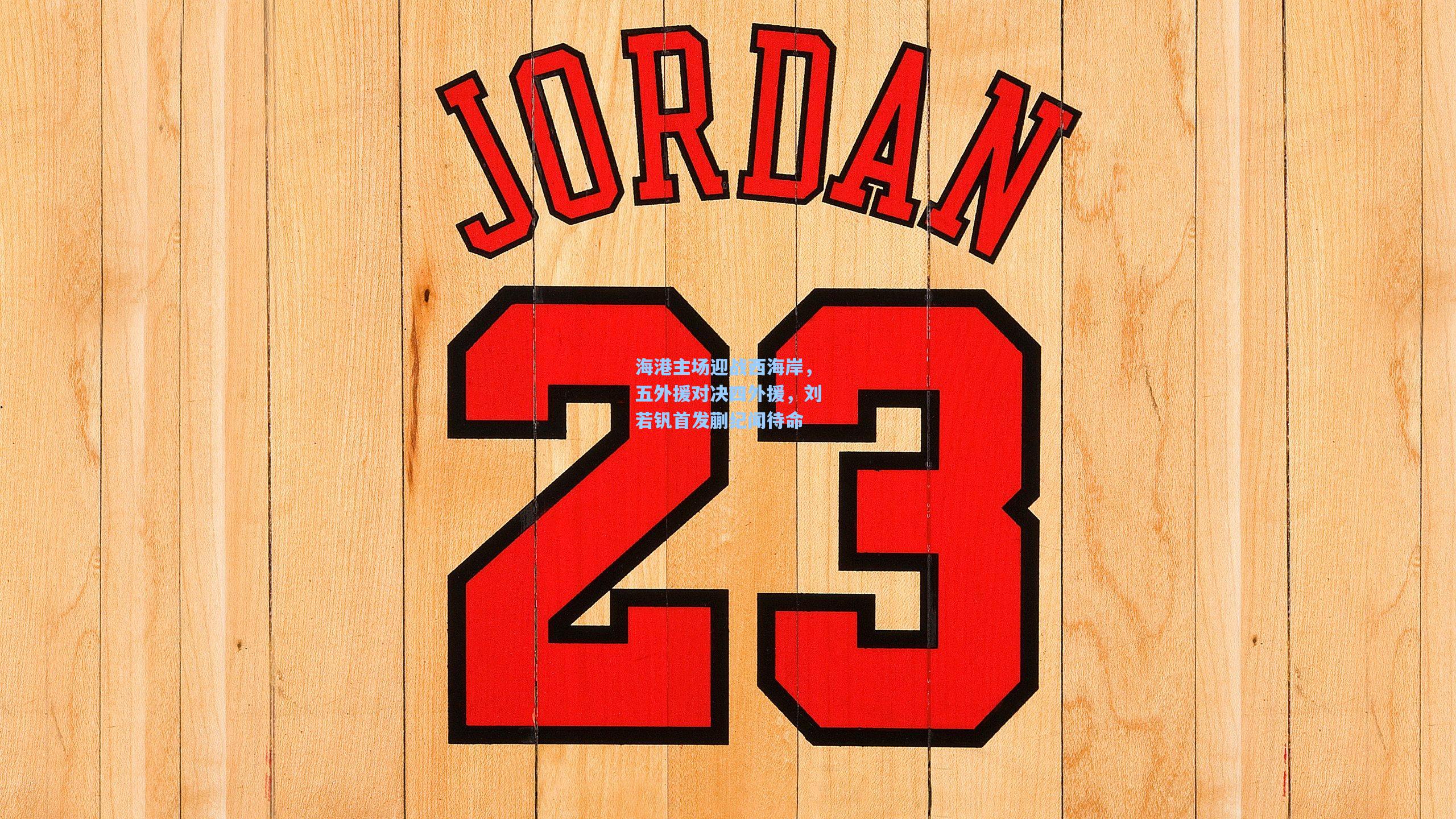 海港主场迎战西海岸，五外援对决四外援，刘若钒首发蒯纪闻待命