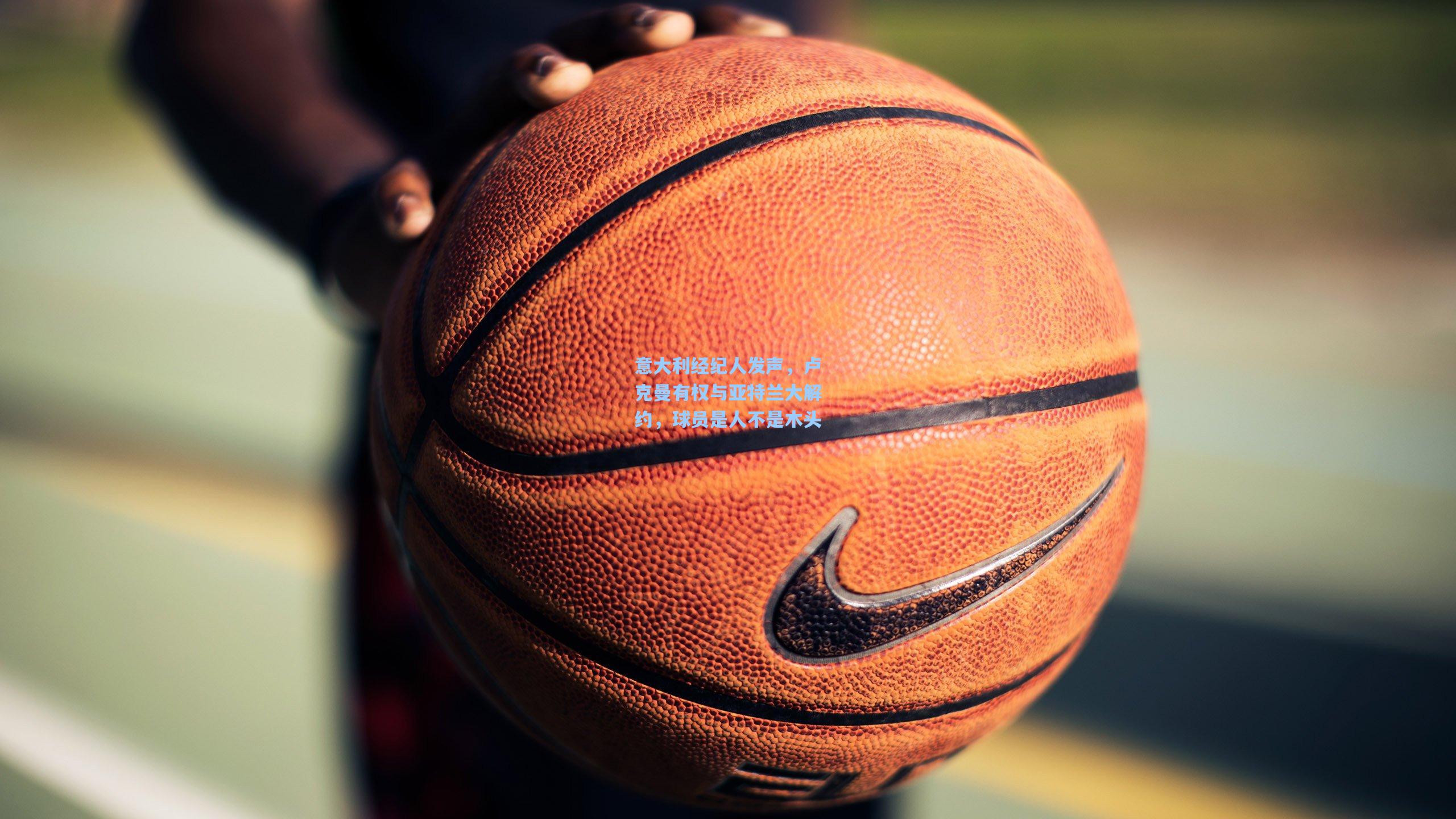 意大利经纪人发声，卢克曼有权与亚特兰大解约，球员是人不是木头