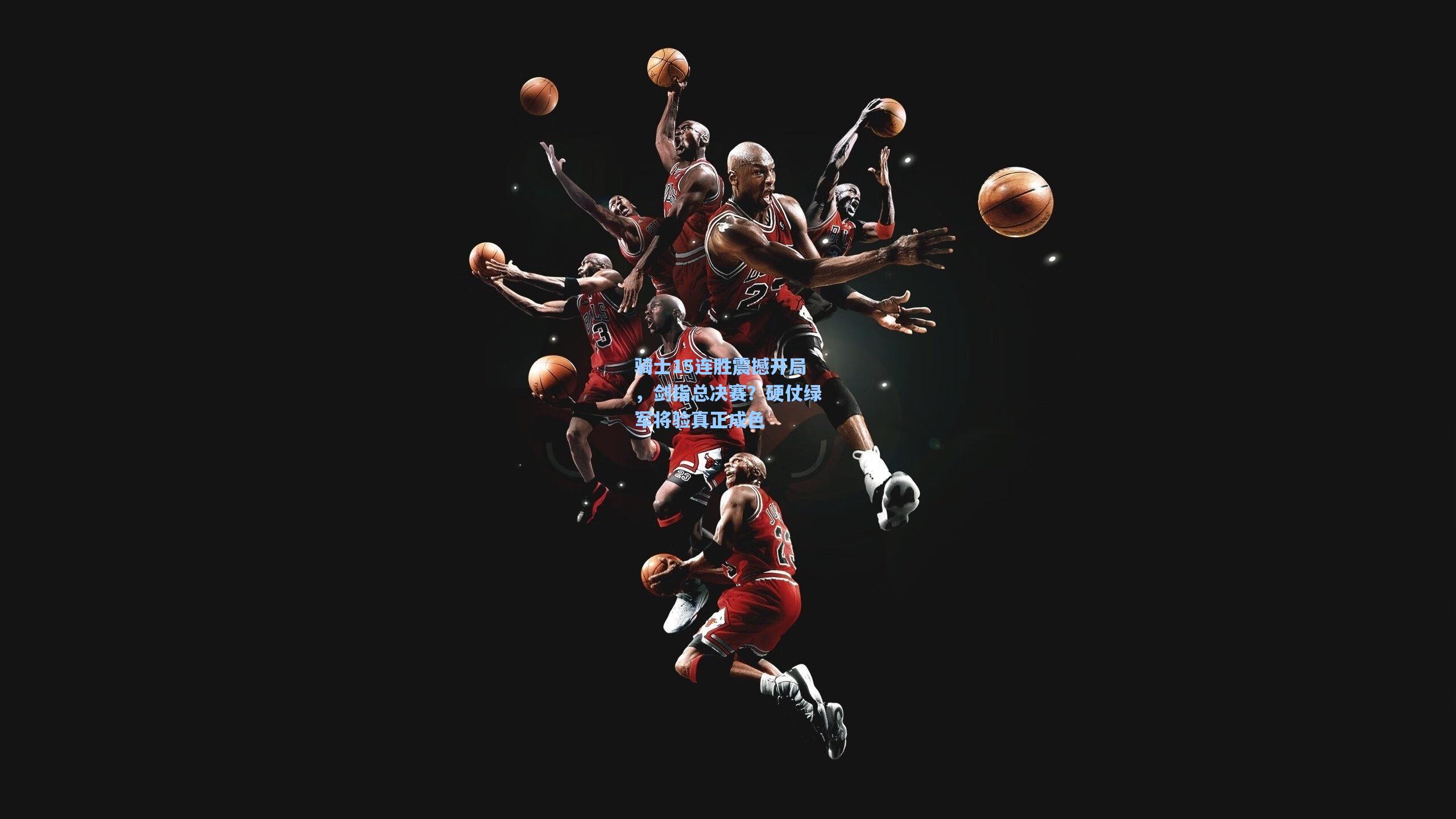 骑士15连胜震撼开局,剑指总决赛?硬仗绿军将验真正成色