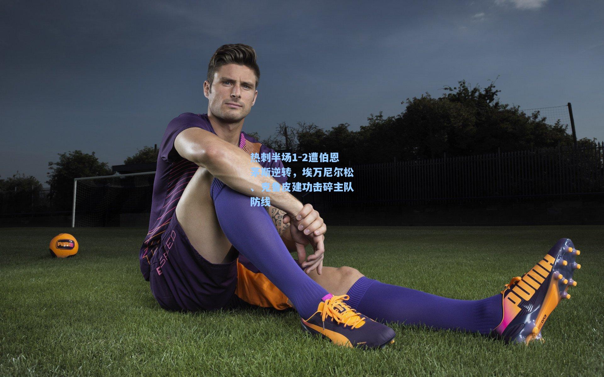 热刺半场1-2遭伯恩茅斯逆转，埃万尼尔松、克鲁皮建功击碎主队防线